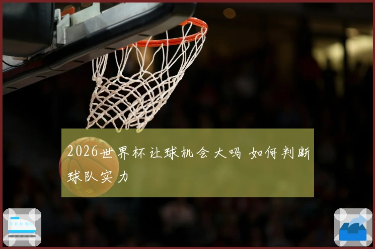 2026世界杯让球机会大吗 如何判断球队实力