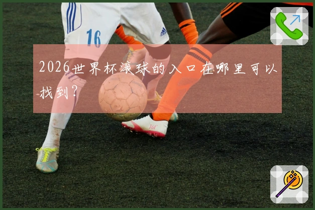 2026世界杯滚球的入口在哪里可以找到？