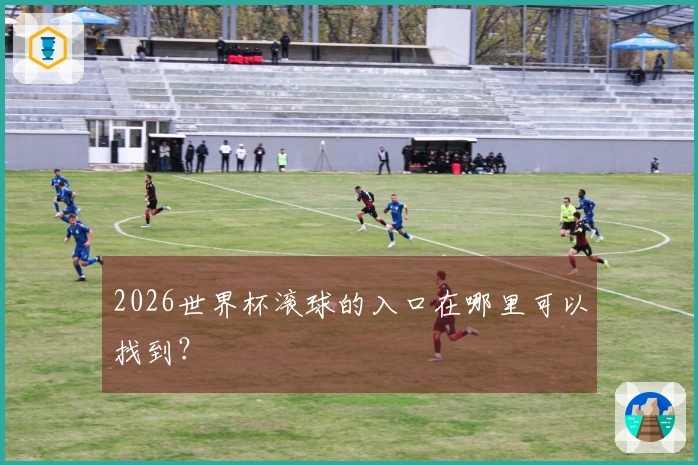 2026世界杯滚球的入口在哪里可以找到？