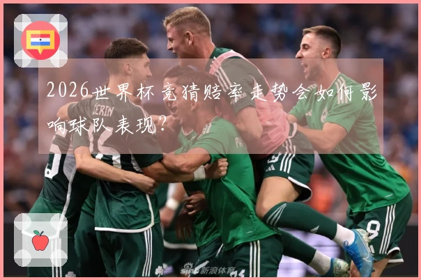 2026世界杯竞猜赔率走势会如何影响球队表现？
