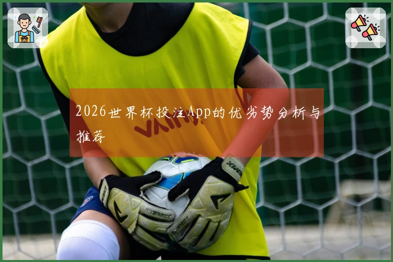 2026世界杯投注App的优劣势分析与推荐