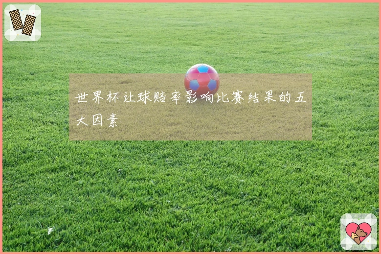 世界杯让球赔率影响比赛结果的五大因素