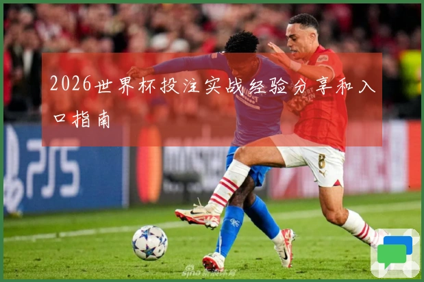 2026世界杯投注实战经验分享和入口指南