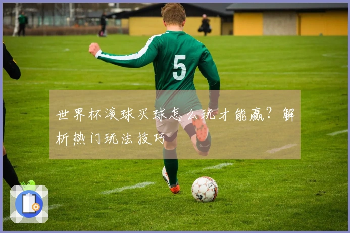 世界杯滚球买球怎么玩才能赢？解析热门玩法技巧