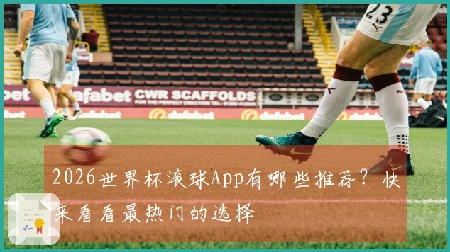 2026世界杯滚球App有哪些推荐？快来看看最热门的选择