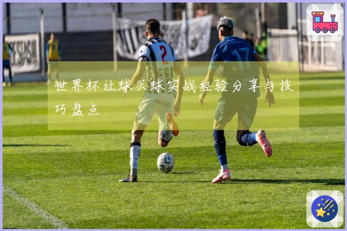 世界杯让球买球实战经验分享与技巧盘点
