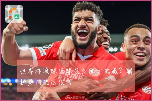世界杯滚球买球怎么玩才能赢？解析热门玩法技巧