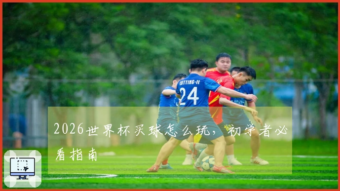 2026世界杯买球怎么玩，初学者必看指南